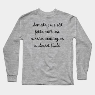 Someday we old folks will use cursive writing as Secret Code Long Sleeve T-Shirt